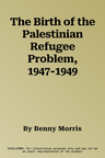 The Birth of the Palestinian Refugee Problem, 1947-1949