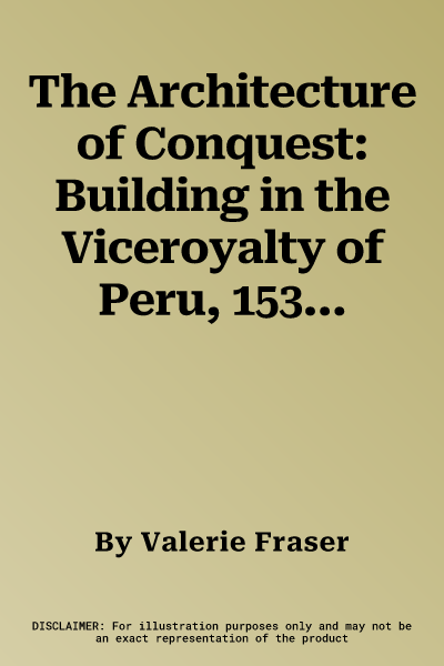 The Architecture of Conquest: Building in the Viceroyalty of Peru, 1535-1635