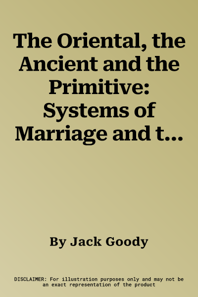 The Oriental, the Ancient and the Primitive: Systems of Marriage and the Family in the Pre-Industrial Societies of Eurasia