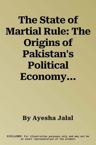 The State of Martial Rule: The Origins of Pakistan's Political Economy of Defence