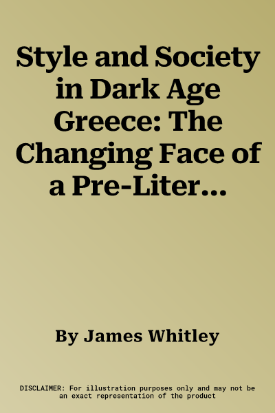 Style and Society in Dark Age Greece: The Changing Face of a Pre-Literate Society 1100-700 BC