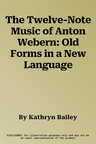 The Twelve-Note Music of Anton Webern: Old Forms in a New Language