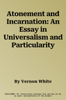 Atonement and Incarnation: An Essay in Universalism and Particularity