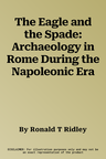 The Eagle and the Spade: Archaeology in Rome During the Napoleonic Era