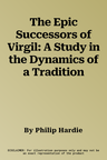 The Epic Successors of Virgil: A Study in the Dynamics of a Tradition