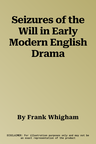 Seizures of the Will in Early Modern English Drama