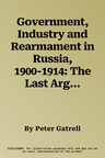 Government, Industry and Rearmament in Russia, 1900-1914: The Last Argument of Tsarism