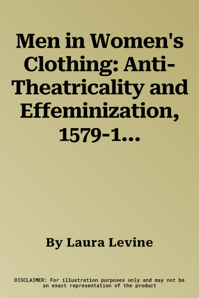 Men in Women's Clothing: Anti-Theatricality and Effeminization, 1579-1642