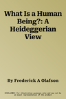 What Is a Human Being?: A Heideggerian View