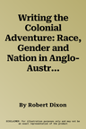 Writing the Colonial Adventure: Race, Gender and Nation in Anglo-Australian Popular Fiction, 1875-1914 (Revised)