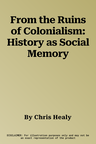 From the Ruins of Colonialism: History as Social Memory