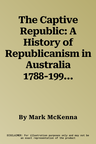 The Captive Republic: A History of Republicanism in Australia 1788-1996