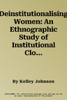 Deinstitutionalising Women: An Ethnographic Study of Institutional Closure