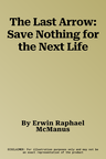 The Last Arrow: Save Nothing for the Next Life