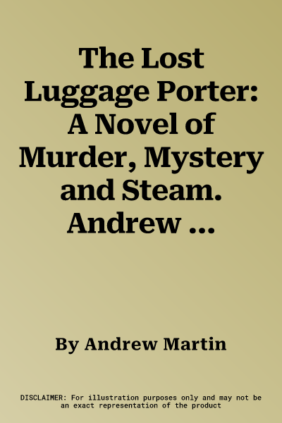 The Lost Luggage Porter: A Novel of Murder, Mystery and Steam. Andrew Martin (Revised)