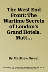 The West End Front: The Wartime Secrets of London's Grand Hotels. Matthew Sweet