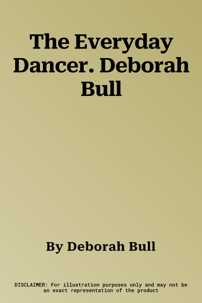 The Everyday Dancer. Deborah Bull