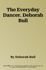 The Everyday Dancer. Deborah Bull