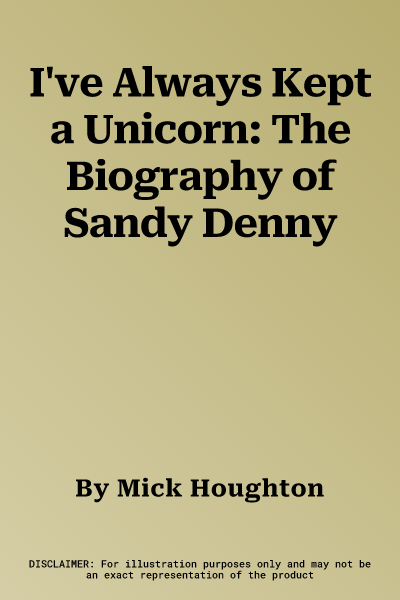 I've Always Kept a Unicorn: The Biography of Sandy Denny