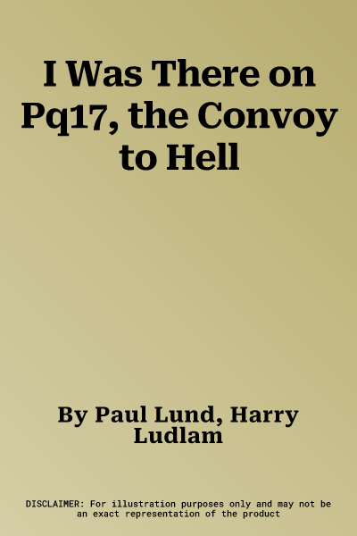 I Was There on Pq17, the Convoy to Hell