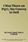 I Was There on Pq17, the Convoy to Hell