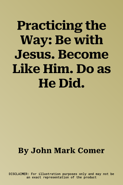 Practicing the Way: Be with Jesus. Become Like Him. Do as He Did.