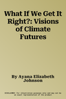 What If We Get It Right?: Visions of Climate Futures