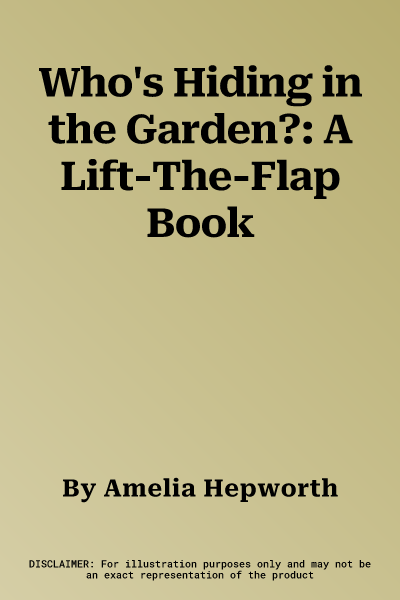 Who's Hiding in the Garden?: A Lift-The-Flap Book