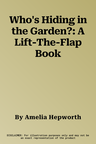 Who's Hiding in the Garden?: A Lift-The-Flap Book