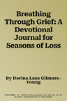 Breathing Through Grief: A Devotional Journal for Seasons of Loss