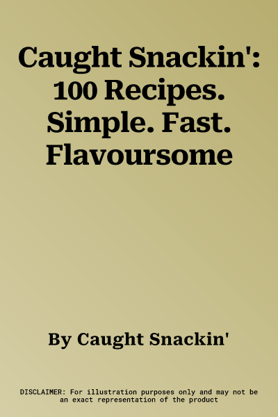 Caught Snackin': 100 Recipes. Simple. Fast. Flavoursome