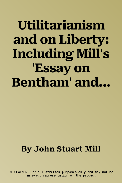 Utilitarianism and on Liberty: Including Mill's 'Essay on Bentham' and Selections from the Writings of Jeremy Bentham and John Austin