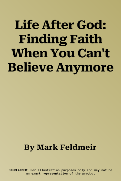 Life After God: Finding Faith When You Can't Believe Anymore