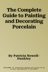 The Complete Guide to Painting and Decorating Porcelain