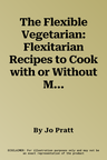 The Flexible Vegetarian: Flexitarian Recipes to Cook with or Without Meat and Fish