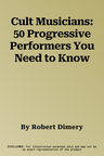 Cult Musicians: 50 Progressive Performers You Need to Know