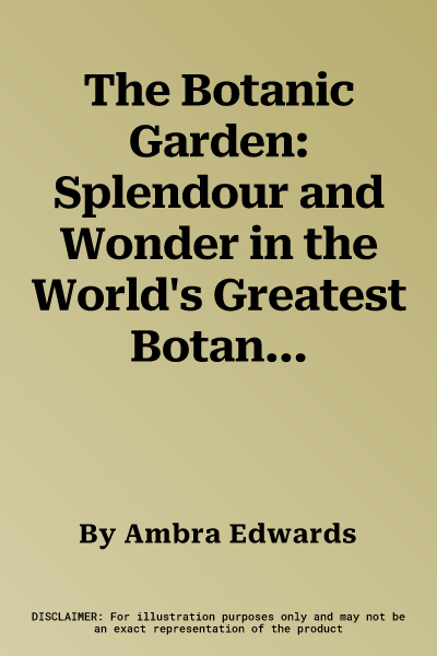 The Botanic Garden: Splendour and Wonder in the World's Greatest Botanical Sanctuaries