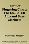 Clarinet Fingering Chart: For Eb, Bb, Eb Alto and Bass Clarinets