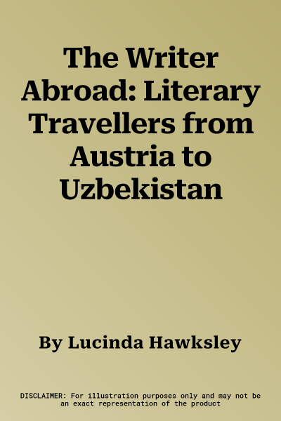 The Writer Abroad: Literary Travellers from Austria to Uzbekistan