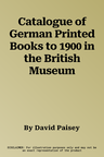 Catalogue of German Printed Books to 1900 in the British Museum