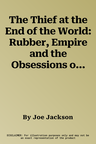 The Thief at the End of the World: Rubber, Empire and the Obsessions of Henry Wickham. Joe Jackson