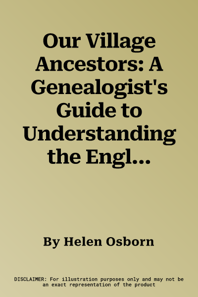 Our Village Ancestors: A Genealogist's Guide to Understanding the English Rural Past