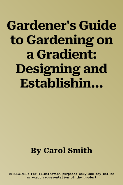 Gardener's Guide to Gardening on a Gradient: Designing and Establishing Sloping Gardens