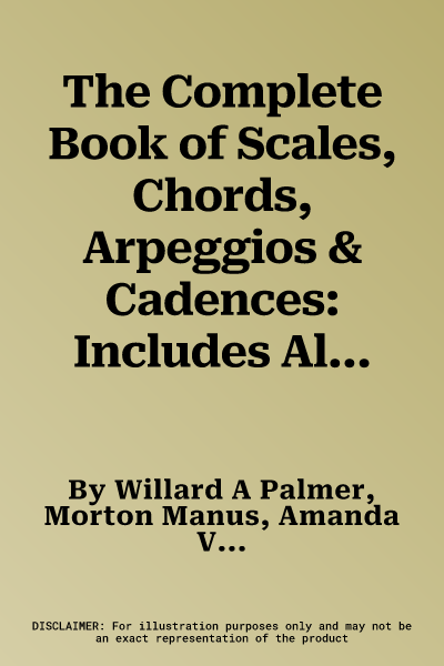 The Complete Book of Scales, Chords, Arpeggios & Cadences: Includes All the Major, Minor (Natural, Harmonic, Melodic) & Chromatic Scales -- Plus Additiona