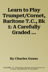 Learn to Play Trumpet/Cornet, Baritone T.C., Bk 1: A Carefully Graded Method That Develops Well-Rounded Musicianship