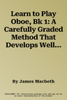 Learn to Play Oboe, Bk 1: A Carefully Graded Method That Develops Well-Rounded Musicianship