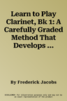 Learn to Play Clarinet, Bk 1: A Carefully Graded Method That Develops Well-Rounded Musicianship