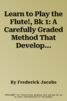 Learn to Play the Flute!, Bk 1: A Carefully Graded Method That Develops Well-Rounded Musicianship