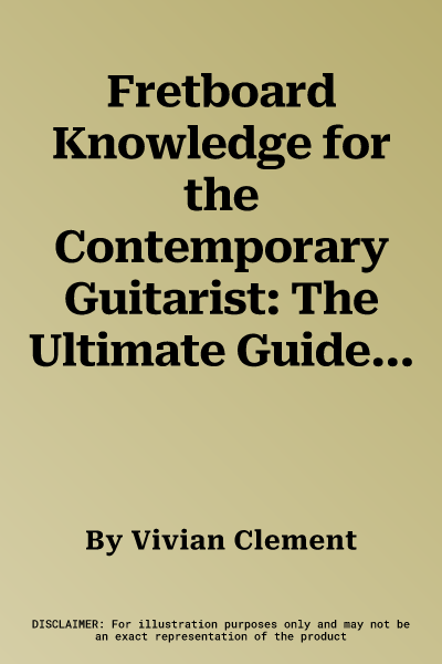 Fretboard Knowledge for the Contemporary Guitarist: The Ultimate Guide to Music for Blues, Rock, and Jazz Guitarists