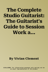 The Complete Studio Guitarist: The Guitarist's Guide to Session Work and Home Recording, Book & CD